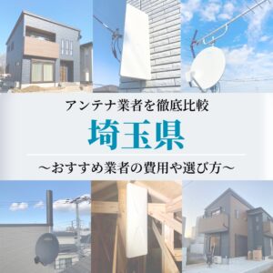 埼玉県のアンテナ工事業者比較！費用や選び方もご紹介