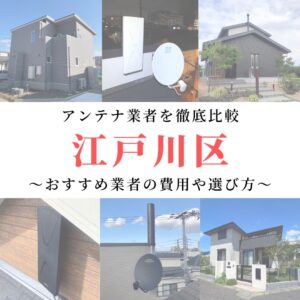 江戸川区のアンテナ工事業者比較！費用や選び方もご紹介