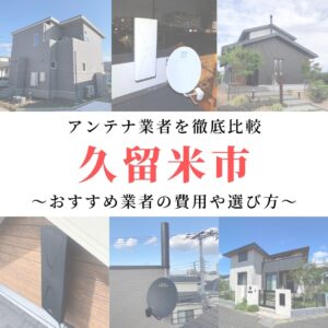 久留米市のアンテナ工事業者比較！費用や選び方もご紹介