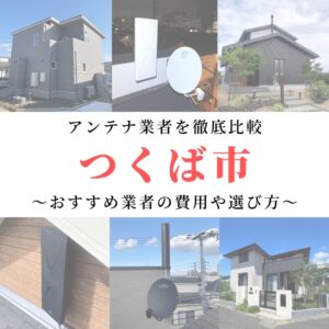 つくば市のアンテナ工事業者比較！費用や選び方もご紹介