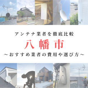 八幡市のアンテナ工事業者を比較！費用や選び方もご紹介
