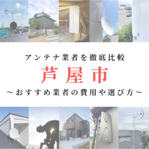 芦屋市のテレビアンテナ工事業者を比較！費用や選び方もご紹介